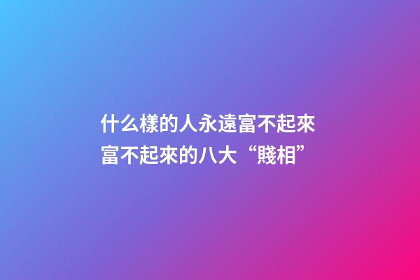 什么樣的人永遠富不起來 富不起來的八大“賤相”